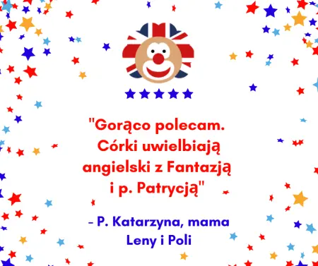 Wstawiona opinia: Gorąco polecam. Córki uwielbiają angielski z Fantazją i p. Patrycją - P. Katarzyna, mama Leny i Poli